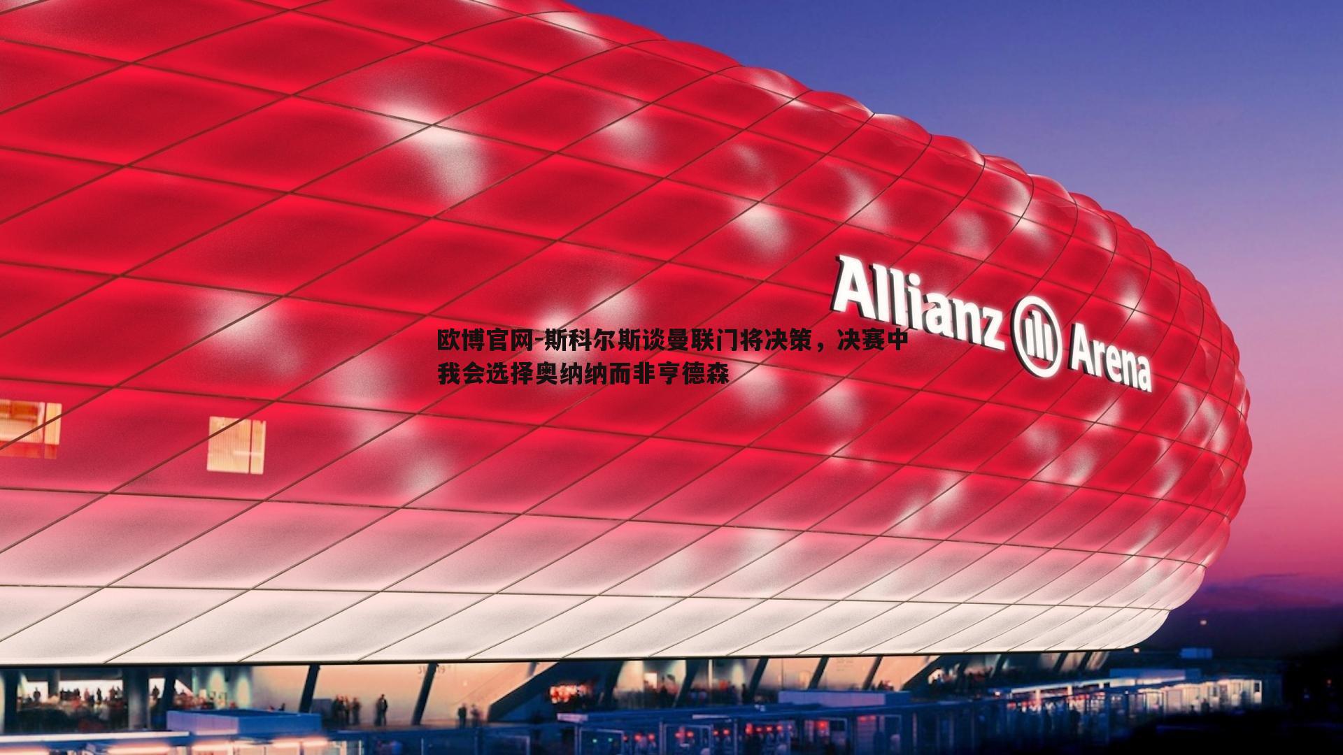 斯科尔斯谈曼联门将决策，决赛中我会选择奥纳纳而非亨德森